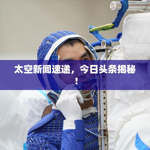 太空新聞速遞，今日頭條揭秘！