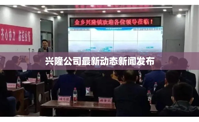 興隆公司最新動態新聞發布