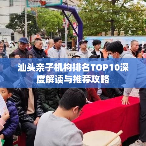 汕頭親子機構排名TOP10深度解讀與推薦攻略