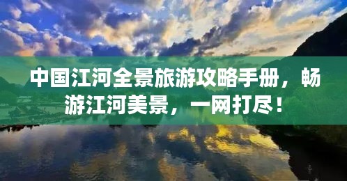 中國江河全景旅游攻略手冊，暢游江河美景，一網打盡！