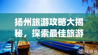 揚州旅游攻略大揭秘，探索最佳旅游路線與體驗絕美風光！