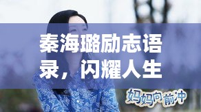 秦海璐勵志語錄，閃耀人生與智慧分享