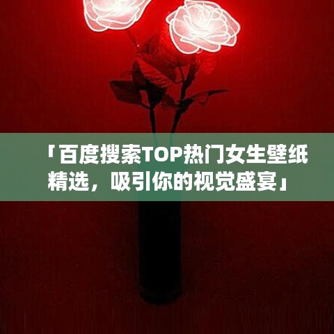 「百度搜索TOP熱門女生壁紙精選，吸引你的視覺盛宴」