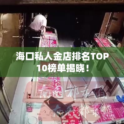 海口私人金店排名TOP10榜單揭曉！