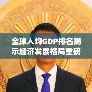 全球人均GDP排名揭示經濟發展格局重磅揭秘！