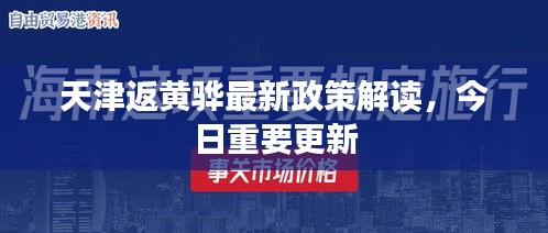 天津返黃驊最新政策解讀，今日重要更新