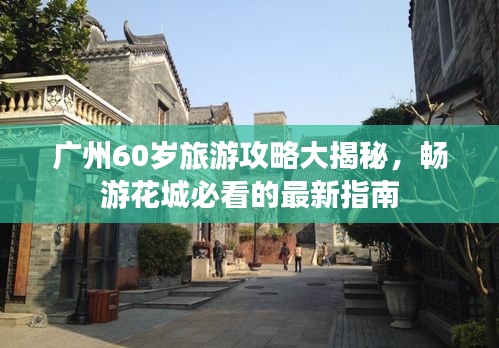 廣州60歲旅游攻略大揭秘，暢游花城必看的最新指南