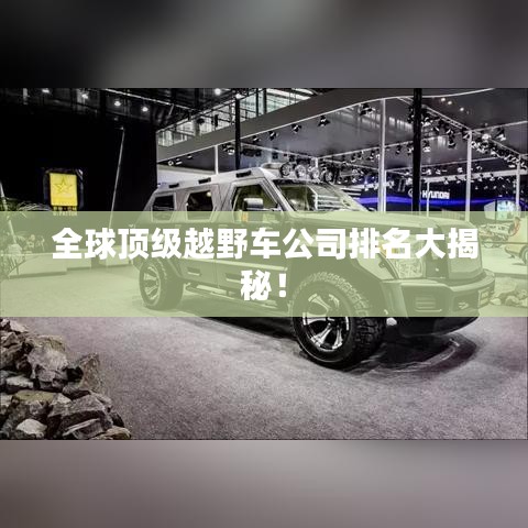 全球頂級越野車公司排名大揭秘！