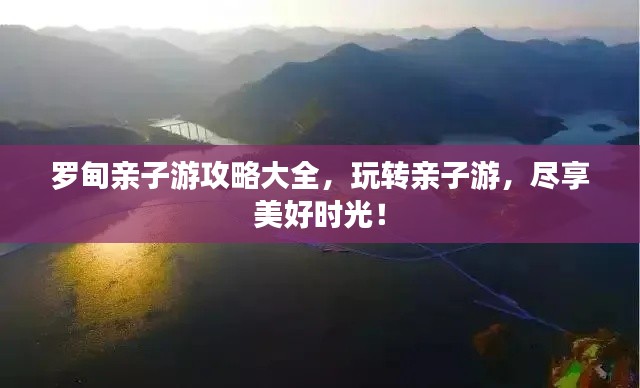羅甸親子游攻略大全，玩轉親子游，盡享美好時光！