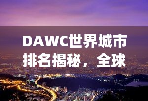 DAWC世界城市排名揭秘，全球城市繁榮與發展的奧秘探索