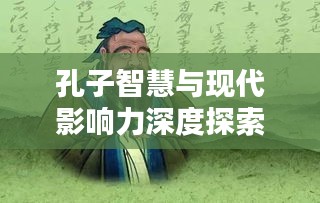 孔子智慧與現代影響力深度探索，孔丘新聞頭條揭秘孔子影響力