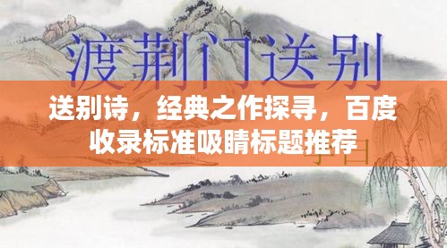 送別詩(shī)，經(jīng)典之作探尋，百度收錄標(biāo)準(zhǔn)吸睛標(biāo)題推薦