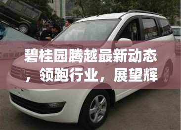 碧桂園騰越最新動態(tài)，領(lǐng)跑行業(yè)，展望輝煌前景