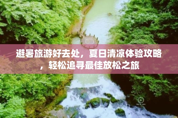 避暑旅游好去處，夏日清涼體驗攻略，輕松追尋最佳放松之旅
