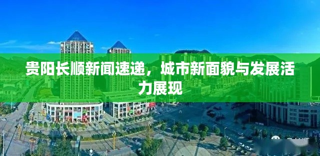 貴陽長順新聞速遞，城市新面貌與發展活力展現