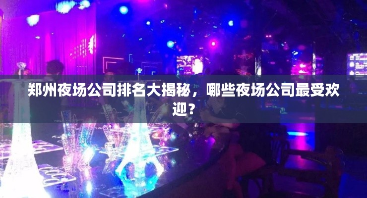 鄭州夜場(chǎng)公司排名大揭秘，哪些夜場(chǎng)公司最受歡迎？