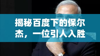 揭秘百度下的保爾杰，一位引人入勝的神秘人物探索