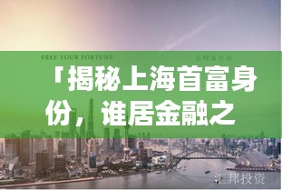 「揭秘上海首富身份，誰(shuí)居金融之巔？」