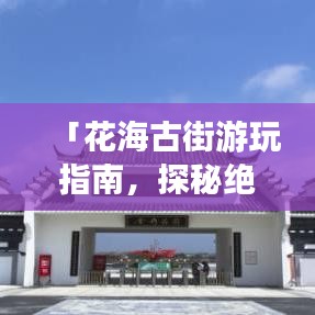 「花海古街游玩指南，探秘絕美景點，體驗古韻風情」