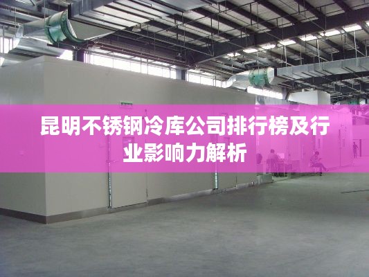 昆明不銹鋼冷庫公司排行榜及行業影響力解析