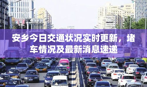 安鄉(xiāng)今日交通狀況實(shí)時(shí)更新，堵車(chē)情況及最新消息速遞