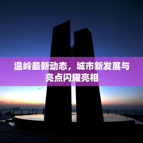 溫嶺最新動態(tài)，城市新發(fā)展與亮點閃耀亮相