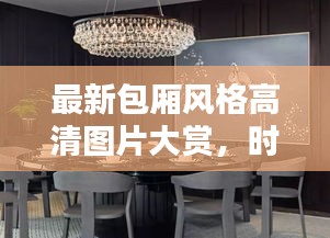 最新包廂風格高清圖片大賞，時尚與舒適的完美融合