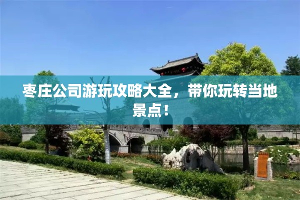 棗莊公司游玩攻略大全，帶你玩轉當地景點！