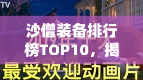 沙僧裝備排行榜TOP10，揭秘最受歡迎的十大裝備！