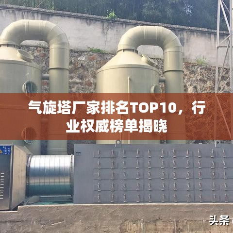 氣旋塔廠家排名TOP10，行業權威榜單揭曉