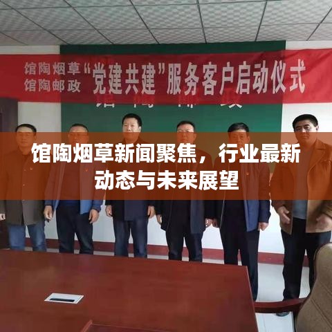 館陶煙草新聞聚焦，行業(yè)最新動態(tài)與未來展望