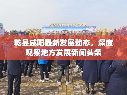 乾縣咸陽最新發展動態，深度觀察地方發展新聞頭條