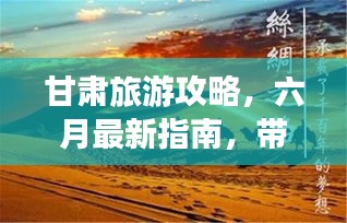 甘肅旅游攻略，六月最新指南，帶你暢游絲路之旅！