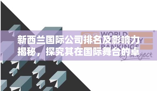 新西蘭國際公司排名及影響力揭秘，探究其在國際舞臺的卓越表現！