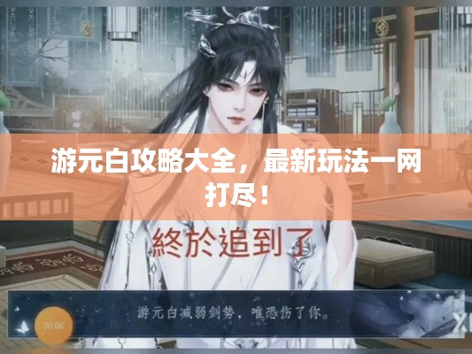 游元白攻略大全，最新玩法一網(wǎng)打盡！