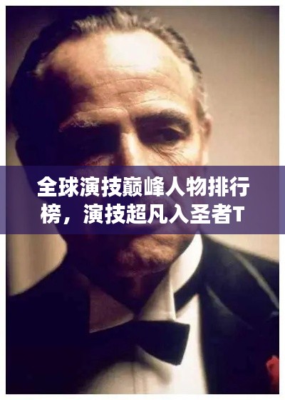 全球演技巔峰人物排行榜，演技超凡入圣者TOP榜單揭曉！
