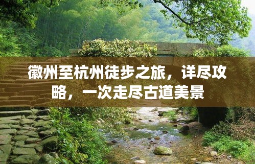 徽州至杭州徒步之旅，詳盡攻略，一次走盡古道美景