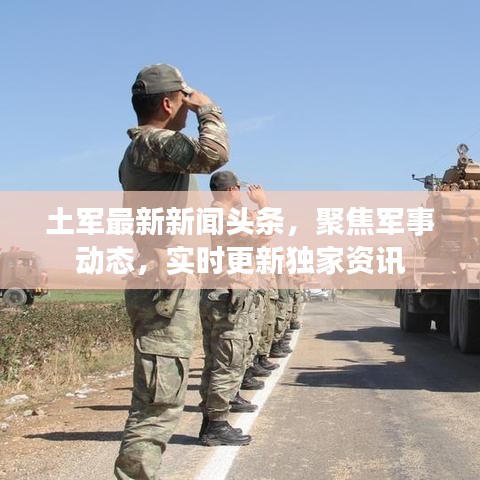 土軍最新新聞頭條，聚焦軍事動態(tài)，實時更新獨家資訊