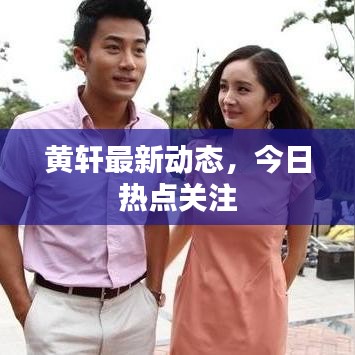 黃軒最新動(dòng)態(tài)，今日熱點(diǎn)關(guān)注