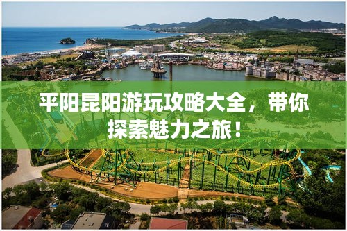 平陽昆陽游玩攻略大全，帶你探索魅力之旅！