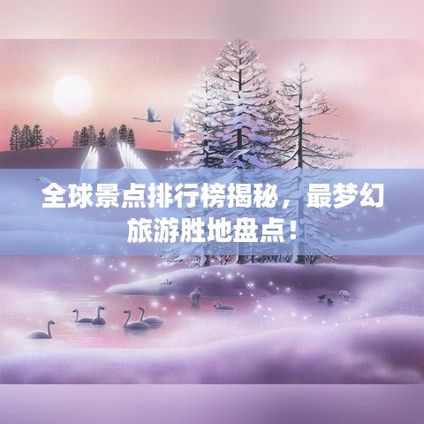 全球景點(diǎn)排行榜揭秘，最夢(mèng)幻旅游勝地盤點(diǎn)！