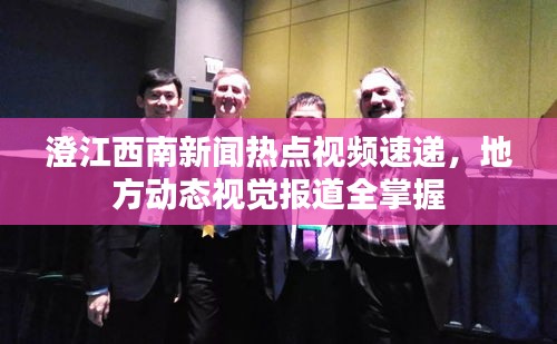澄江西南新聞熱點(diǎn)視頻速遞，地方動(dòng)態(tài)視覺報(bào)道全掌握