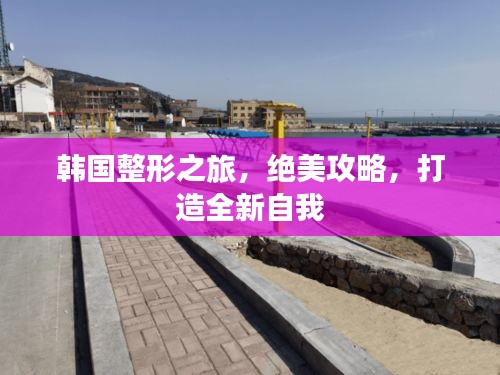 韓國整形之旅，絕美攻略，打造全新自我