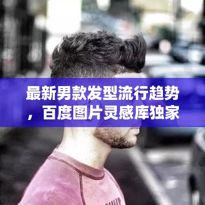 最新男款發(fā)型流行趨勢，百度圖片靈感庫獨(dú)家探索