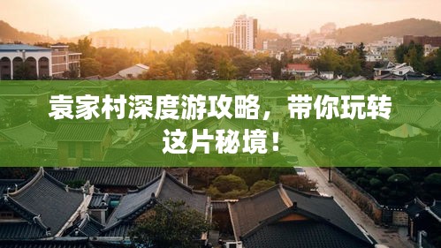 袁家村深度游攻略，帶你玩轉這片秘境！