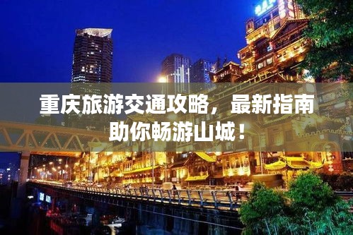 重慶旅游交通攻略，最新指南助你暢游山城！