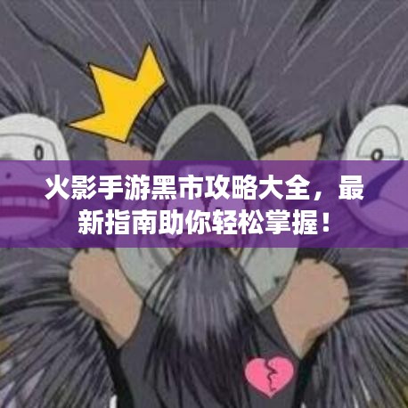 火影手游黑市攻略大全，最新指南助你輕松掌握！