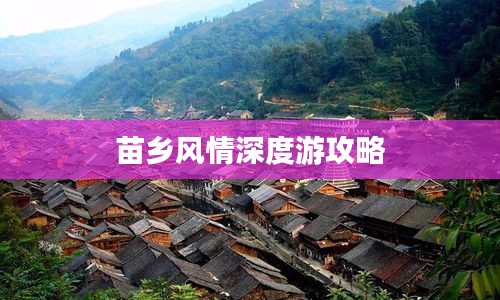苗鄉風情深度游攻略