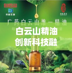 白云山精油創(chuàng)新科技融合天然精華，引領(lǐng)市場(chǎng)潮流新動(dòng)向