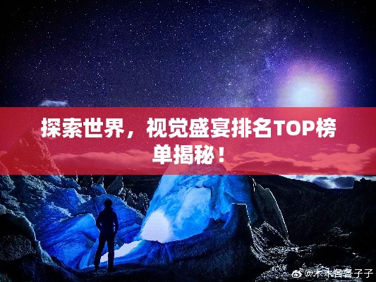 探索世界，視覺盛宴排名TOP榜單揭秘！